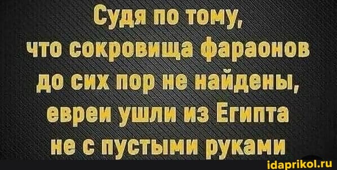 Судя по тому, что сокровища фараонов до сих пор не найдены, евреи ушли из Египта не с пустыми руками