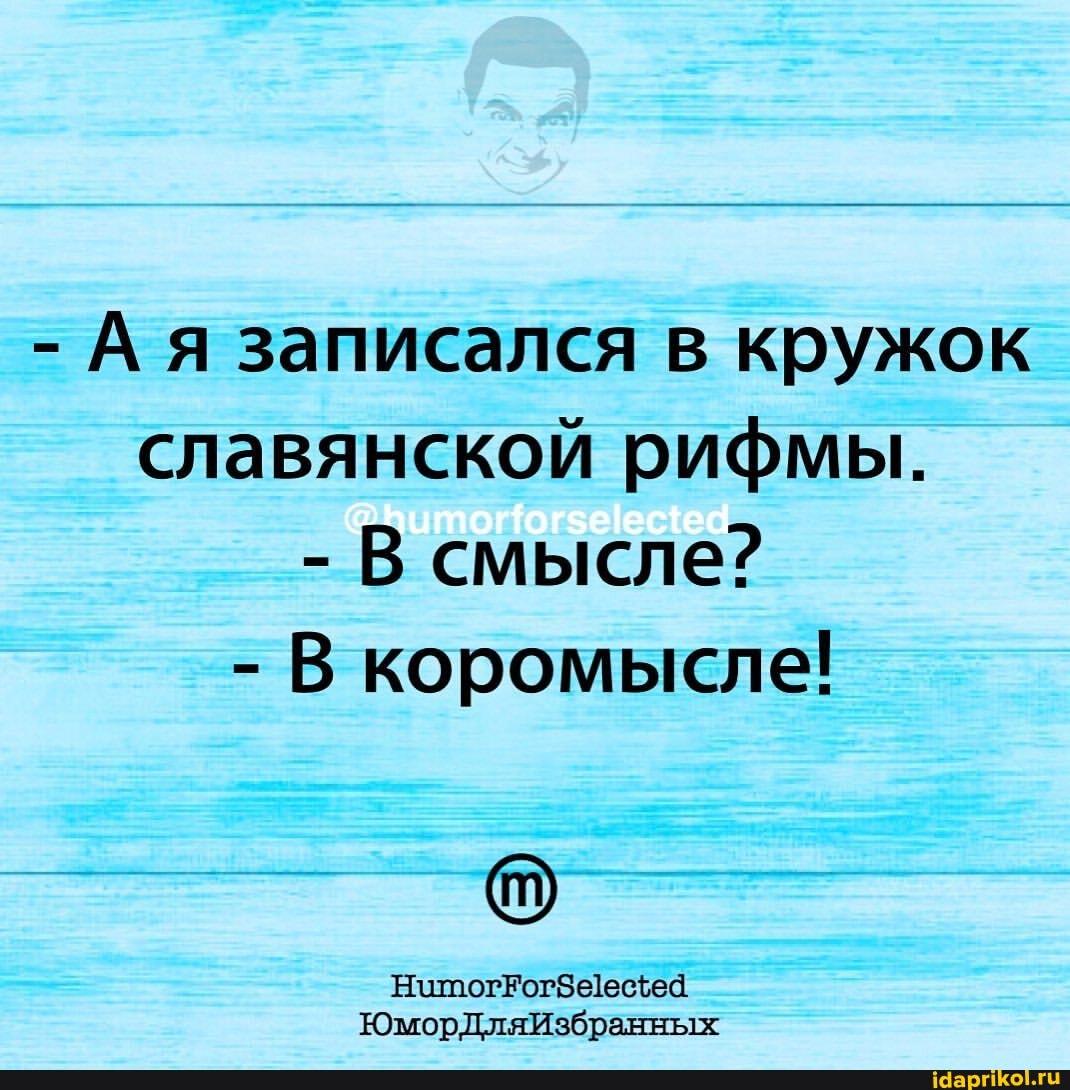 - Ая записался в кружок славянской рифмы.
- В смысле?
- В коромысле!
ЮморДляИзбранных