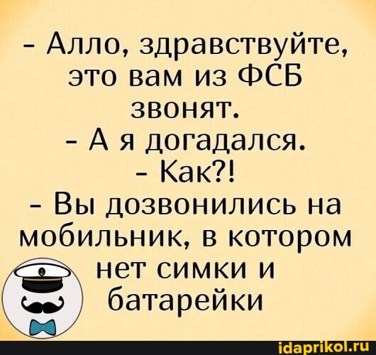 - Алло, здравствуйте, это вам из ФСБ звонят.
- Ая догадался.
- Как?!
- Вы дозвонились на мобильник, в котором
нет симки и батарейки