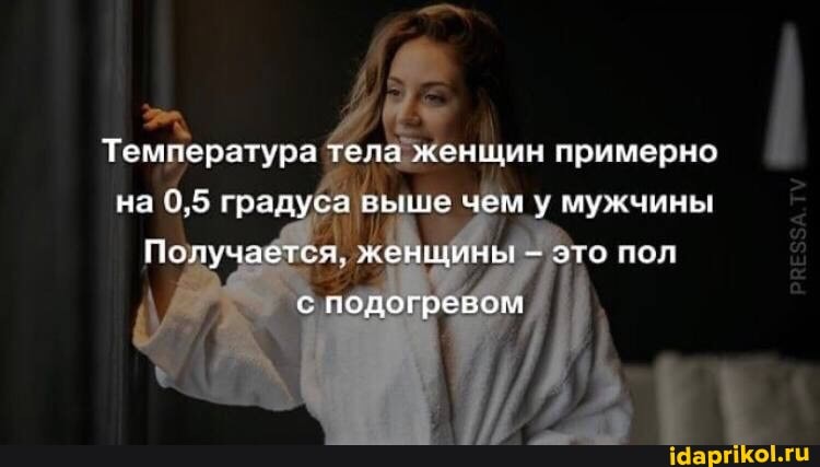 Температура тела женщин примерно на 0,5 градуса выше чем у мужчины
Получается. женщины - это пол
с подогревом