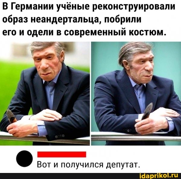 В Германии учёные реконструировали образ неандертальца, побрили его и одели в современный костюм.
Вот и получился депутат.