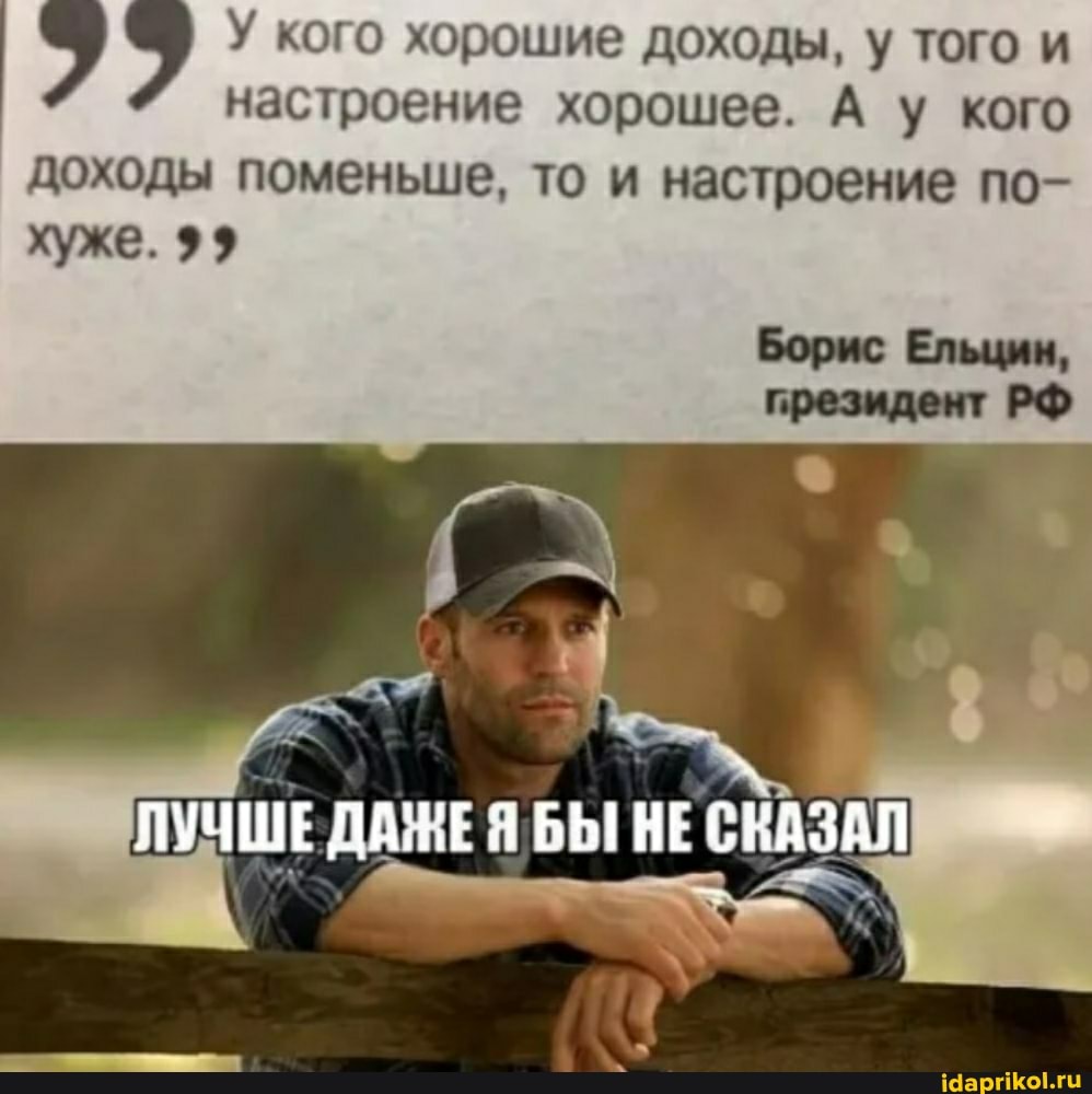 У кого хорошие доходы, у того и
настроение хорошее. А у кого
доходы поменьше, то и настроение по- хуже. 99
Борис Ельцин, грезидент РФ
ЛУЧШЕДА'РЕЯ БЫ НЕ СКАЗАЛ
