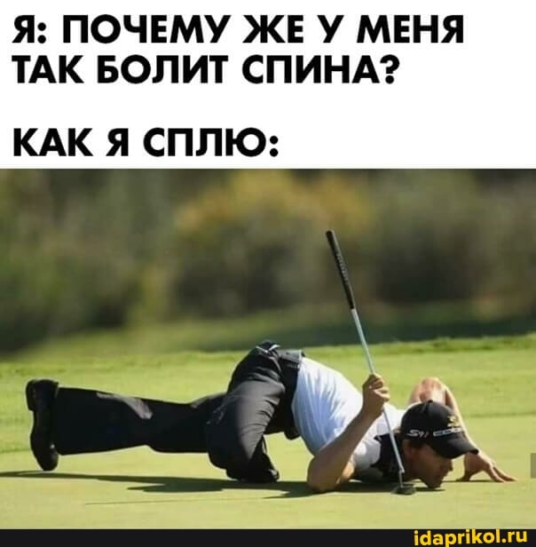 Я: ПОЧЕМУ ЖЕУ МЕНЯ ТАК БОЛИТ СПИНА?
КАК Я СПЛЮ: