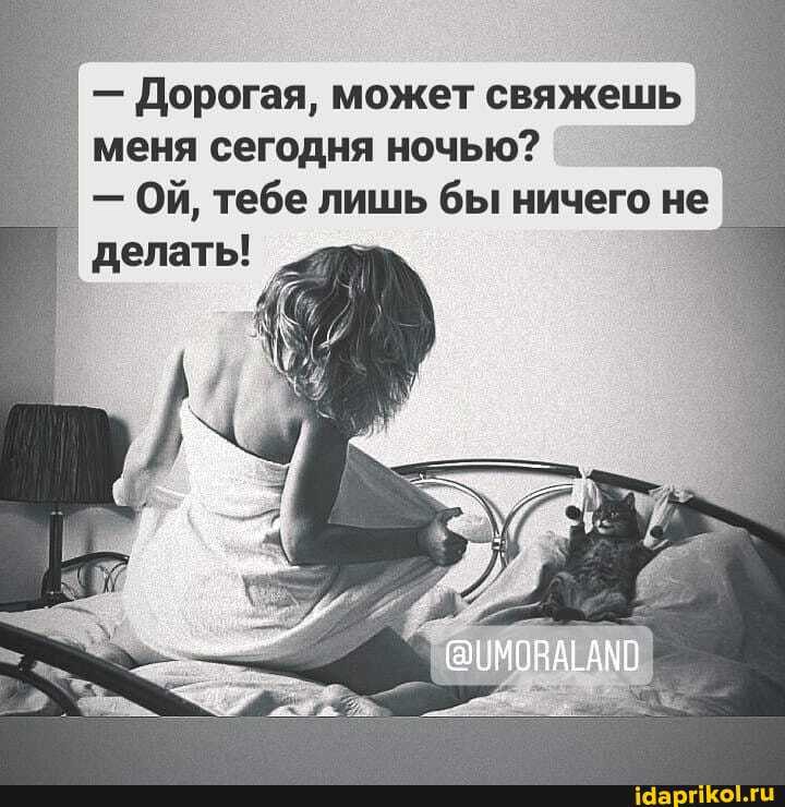 - Дорогая, может свяжешь меня сегодня ночью?
- Ой, тебе лишь бы ничего не делать!