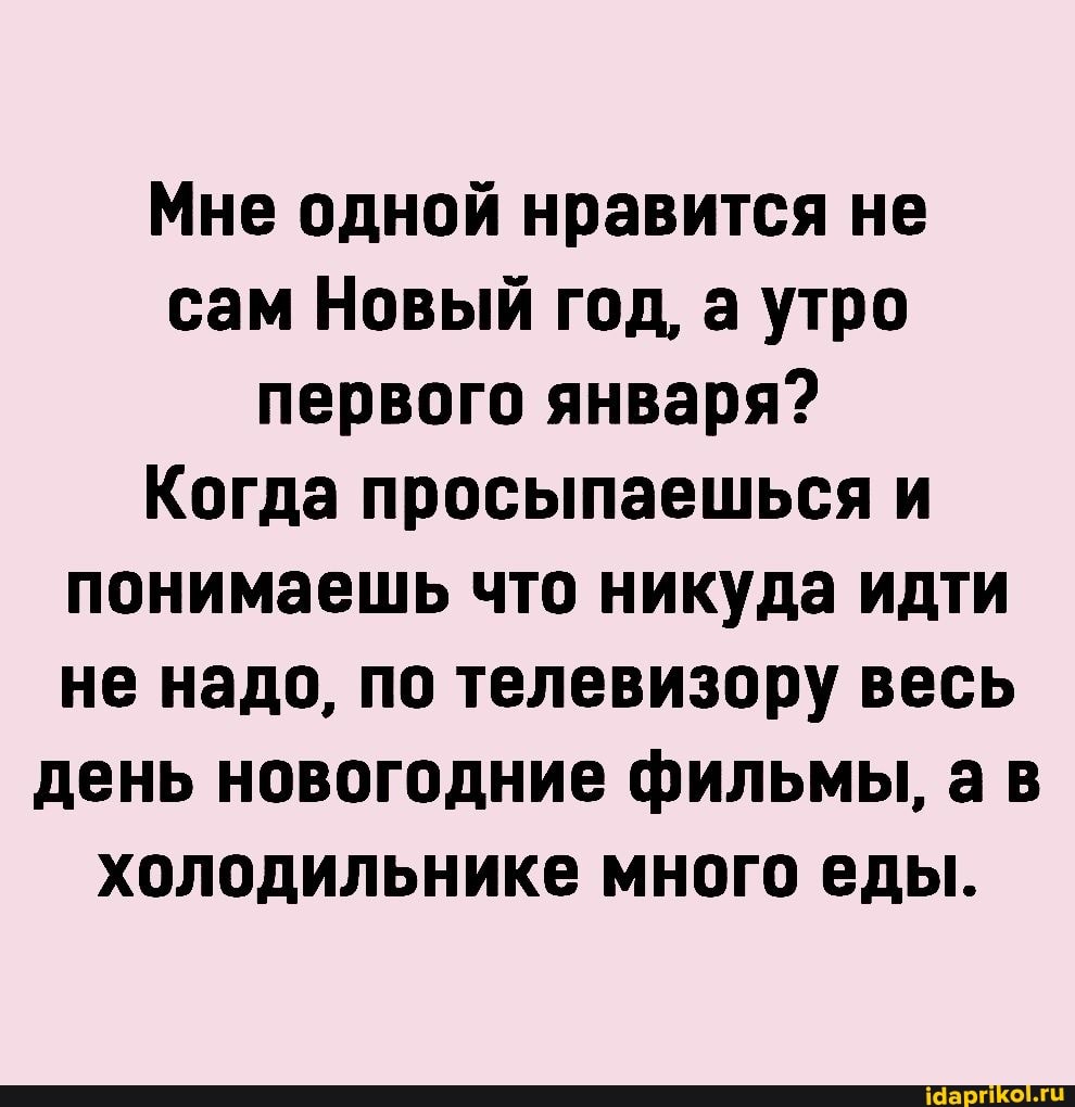 Мне одной нравится не сам Новый год, а утро первого января?
Когда просыпаешься и понимаешь что никуда идти не надо, по телевизору весь день новогодние фильмы, ав холодильнике много еды.