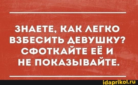 ЗНАЕТЕ, КАК ЛЕГКО ВЗБЕСИТЬ ДЕВУШКУ?
СФОТКАЙТЕ ЕЁ И НЕ ПОКАЗЫВАЙТЕ.