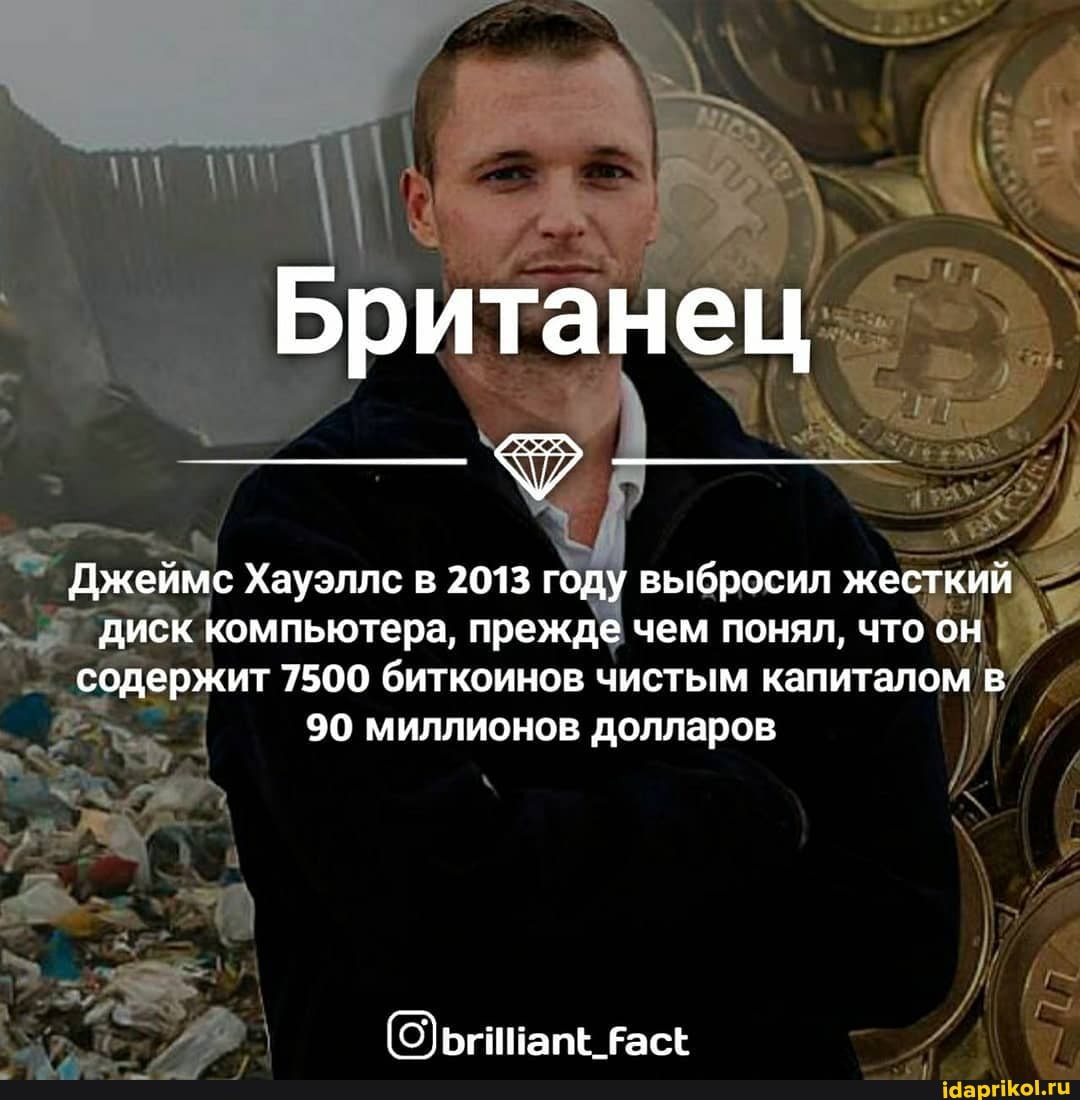 Британец
Джеймс Хауэллс в 2013 году выбросил жесткий диск компьютера, прежде чем понял, что он содержит 7500 биткоинов чистым капиталом в
90 миллионов долларов
(ОфьгинапЕ ЕасЕ