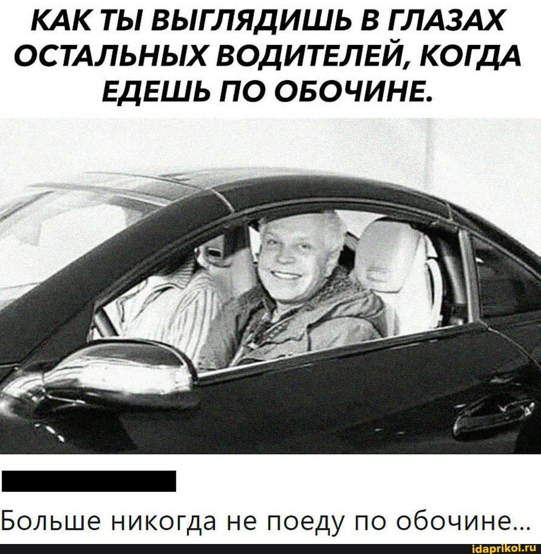 КАК ТЫ ВЫГЛЯДИШЬ В ГЛАЗАХ ОСТАЛЬНЫХ ВОДИТЕЛЕЙ, КОГДА ЕДЕШЬ ПО ОБОЧИНЕ.
Больше никогда не поеду по обочине...