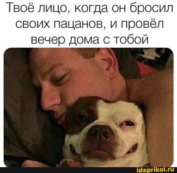 Твоё лицо, когда он бросил
своих пацанов, и провёл
вечер дома с тобой