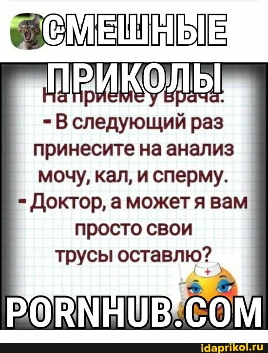 принесите на анализ
мочу, кал, и сперму.
Доктор, а можетя вам
просто свои
трусы оставлю?