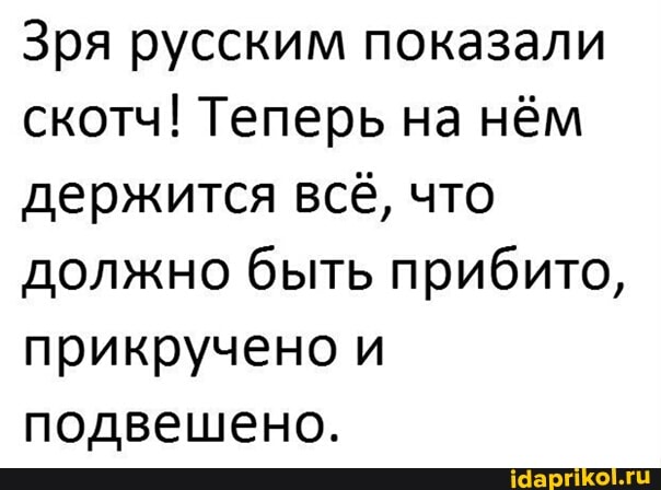 Зря русским показали скотч! Теперь на нём держится всё, что должно быть прибито, прикручено и подвешено.