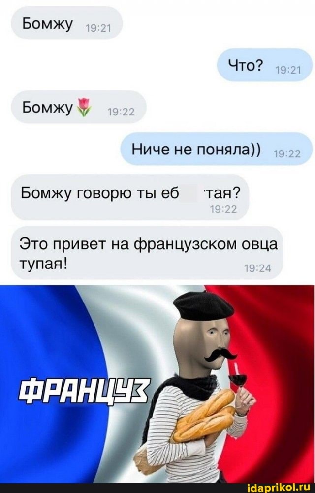 Бомжу
Что?
Бомжу
Ниче не поняла)
Бомжу говорю ты еб тая?
Это привет на французском овца тупая!