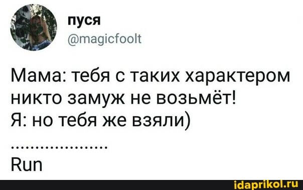 Мама: тебя с таких характером никто замуж не возьмёт!
Я: но тебя же взяли)