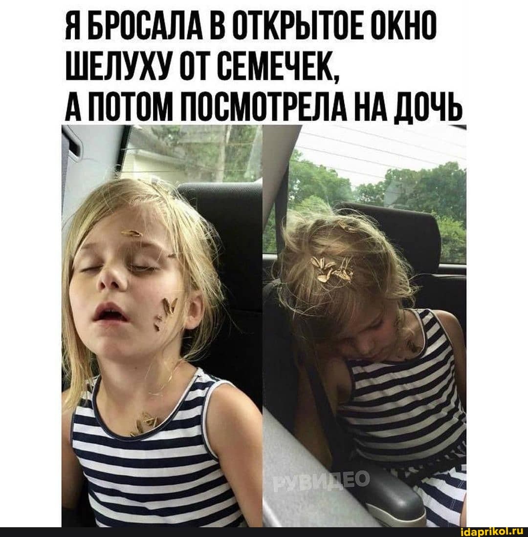 ЯБРОСАЛА В ОТКРЫТОЕ ОКНО ШЕЛУХУ ОТ СЕМЕЧЕК,
ПОТОМ ПОСМОТРЕЛА НА ДОЧЬ