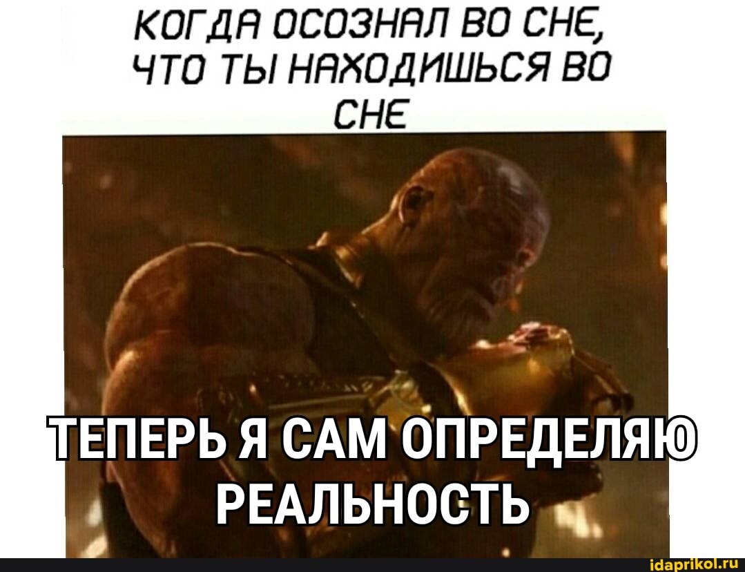КОГДЯ ОСОЗНАЛ ВО СНЕ,
ЧТО ТЫ НАХОДИШЬСЯ ВО СНЕ
ТЕПЕРЬ Я САМ ОПРЕДЕЛЯЮ РЕАЛЬНОСТЬ