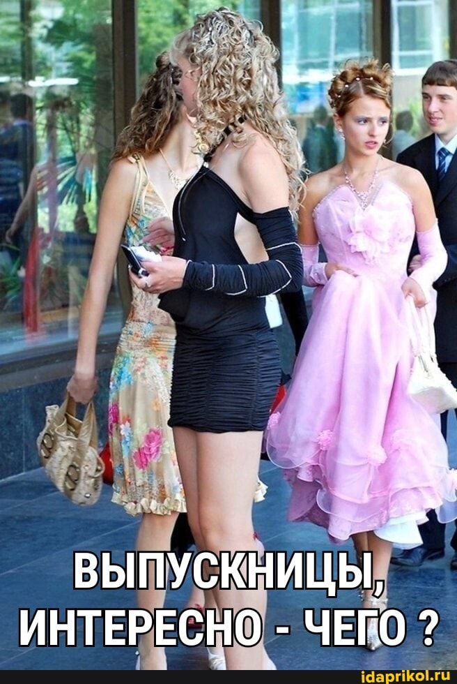 ' -
ВЫПУСКНИЦЫ,
ИНТЕРЕСНО - ЧЕГО ?