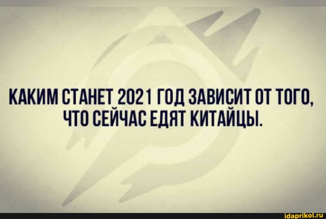 КАКИМ СТАНЕТ 2021 ГОД ЗАВИСИТ ОТ ТОГО,
ЧТО СЕЙЧАС ЕДЯТ КИТАЙЦЫ.