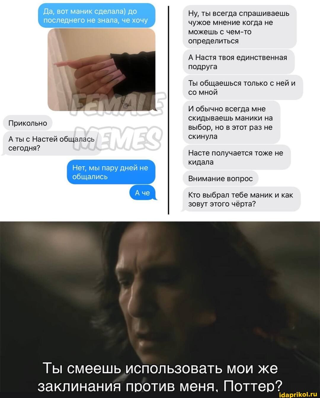Да, вот маник сделала) до последнего не знала, че хочу
Прикольно
А ты с Настей общалась
сегодня? общались
Ну, ты всегда спрашиваешь чужое мнение когда не можешь с чем-то определиться
А Настя твоя единственная подруга
Ты общаешься только с ней и со мной
И обычно всегда мне скидываешь маники на выбор, но в этот раз не скинула
Насте получается тоже не кидала
Внимание вопрос
че
Кто выбрал тебе маник и как зовут этого чёрта?
Ты смеешь использовать мои же заклинания против меня. Поттео?