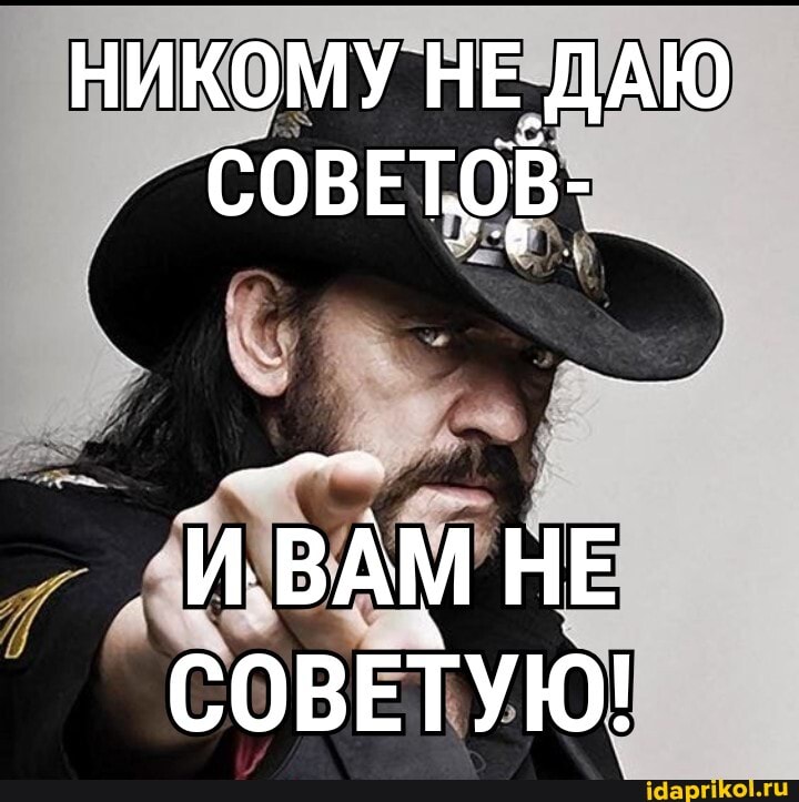 НИКОМУ НЕ ДАЮ СОВЕТОВ-
ВАМ НЕ СОВЕТУЮ!