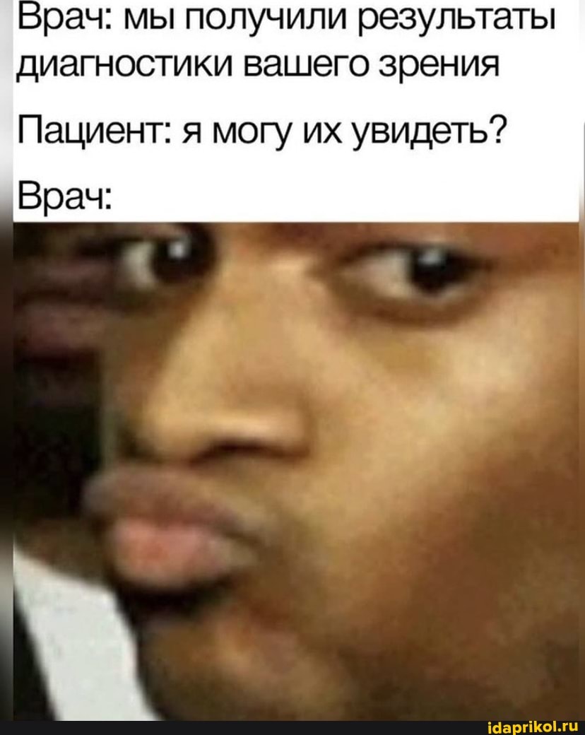 Врач: мы получили результаты диагностики вашего зрения
Пациент: я могу их увидеть?
Врач: