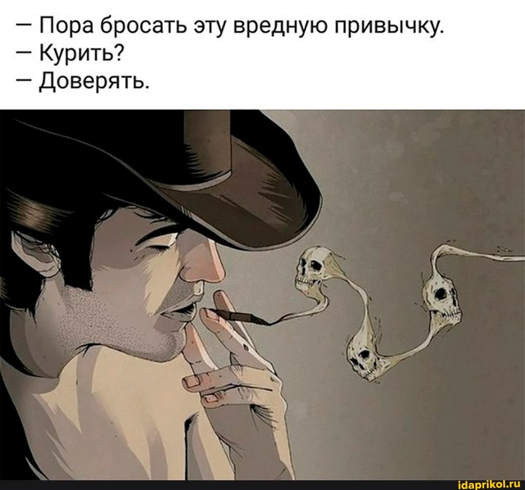 - Пора бросать эту вредную привычку.
- Курить?
- Доверять.