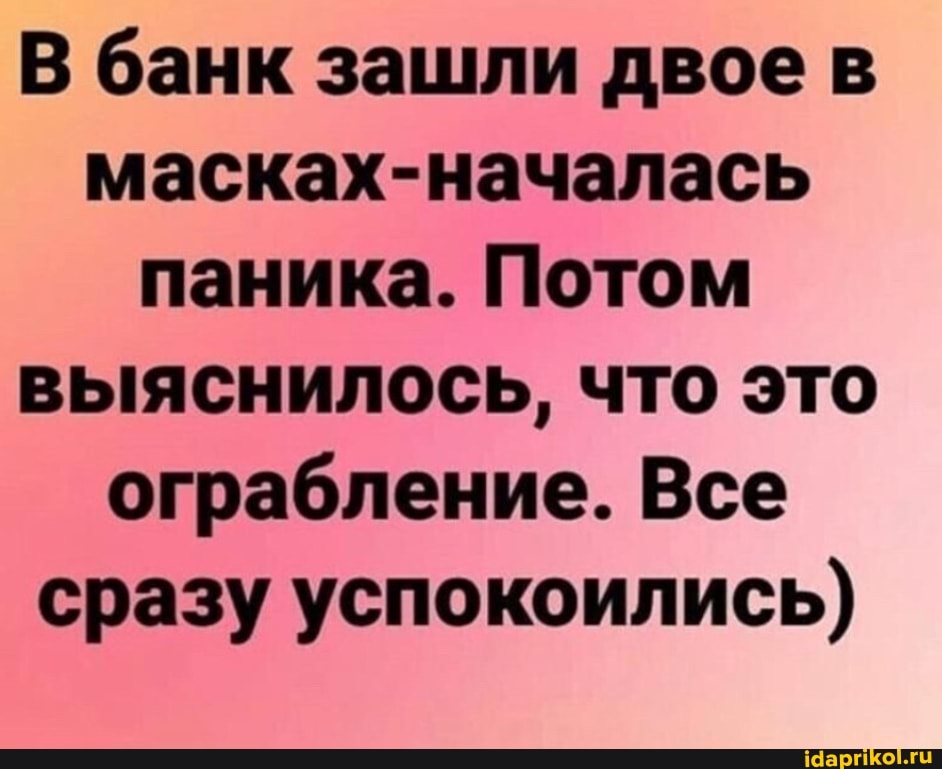 В банк зашли двое в масках-началась паника. Потом выяснилось, что это ограбление. Все сразу успокоились)