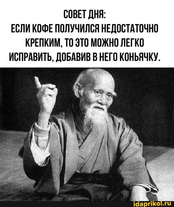 СОВЕТ ДНЯ:
ЕСЛИ КОФЕ ПОЛУЧИЛСЯ НЕДОСТАТОЧНО КРЕПКИМ, ТО ЭТО МОЖНО ЛЕГКО ИСПРАВИТЬ, ДОБАВИВ В НЕГО КОНЬЯЧКУ.