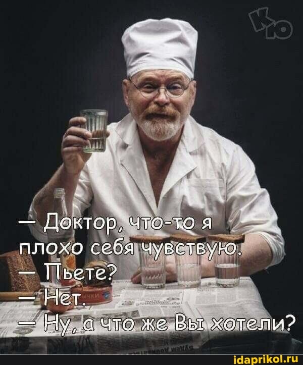 - Доктор, что-то я плохо себя чувствую.
- Пьете?
- МТ
- Ну. ачто же Вы хотели?