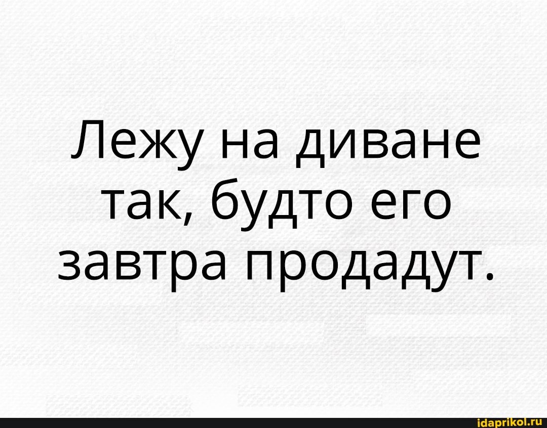 Лежу на диване так, будто его завтра продадут.