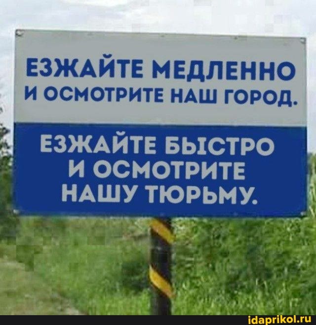 ЕЗЖАЙТЕ МЕДЛЕННО И ОСМОТРИТЕ НАШ ГОРОД.
ЕЗЖАЙТЕ БЫСТРО И ОСМОТРИТЕ НАШУ ТЮРЬМУ.