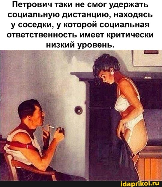 Петрович таки не смог удержать социальную дистанцию, находясь у соседки, у которой социальная ответственность имеет критически низкий уровень.