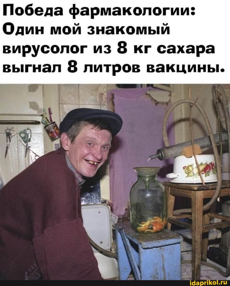 Победа фармакологии:
Один мой знакомый вирусолог из 8 кг сахара выгнал 8 литров вакцины.