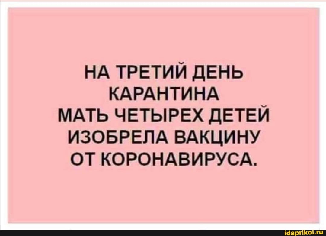 НА ТРЕТИЙ ДЕНЬ
КАРАНТИНА
МАТЬ ЧЕТЫРЕХ ДЕТЕЙ
ИЗОБРЕЛА ВАКЦИНУ
ОТ КОРОНАВИРУСА.