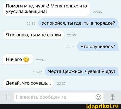 Помоги мне, чувак! Меня только что
'укусила женщина!
Успокойся, ты где, ты в порядке?
Я не знаю, ты мне скажи
Что случилось?
Ничего
Чёрт!! Держись, чувак! Я еду!
Делай, что хочешь...
сообщение
