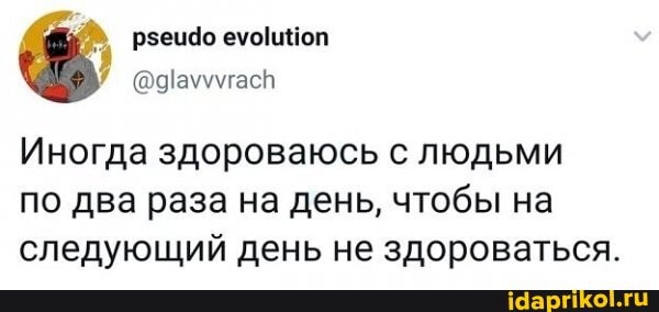 Иногда здороваюсь людьми по два раза на день, чтобы на следующий день не здороваться.