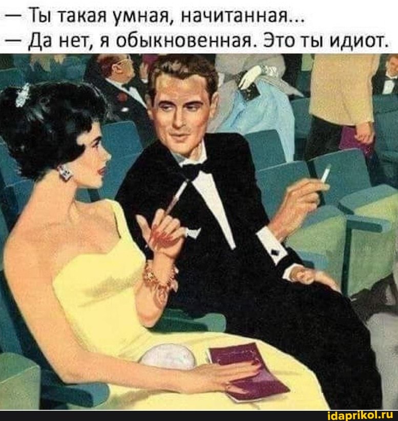 - Ты такая умная, начитанная...
- Да нет, я обыкновенная. Это ты идиот.
