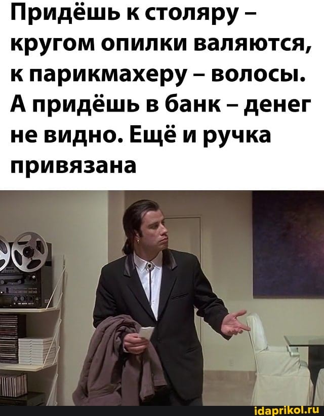 Придёшь к столяру кругом опилки валяются, к парикмахеру - волосы.
А придёшь в банк - денег не видно. Ещё и ручка привязана