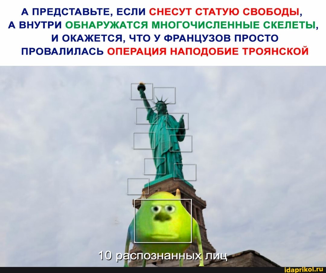 А ПРЕДСТАВЬТЕ, ЕСЛИ СНЕСУТ СТАТУЮ СВОБОДЫ,
А ВНУТРИ ОБНАРУЖАТСЯ МНОГОЧИСЛЕННЫЕ СКЕЛЕТЫ,
И ОКАЖЕТСЯ, ЧТО У ФРАНЦУЗОВ ПРОСТО ПРОВАЛИЛАСЬ ОПЕРАЦИЯ НАПОДОБИЕ ТРОЯНСКОЙ
10 распознанных лиц