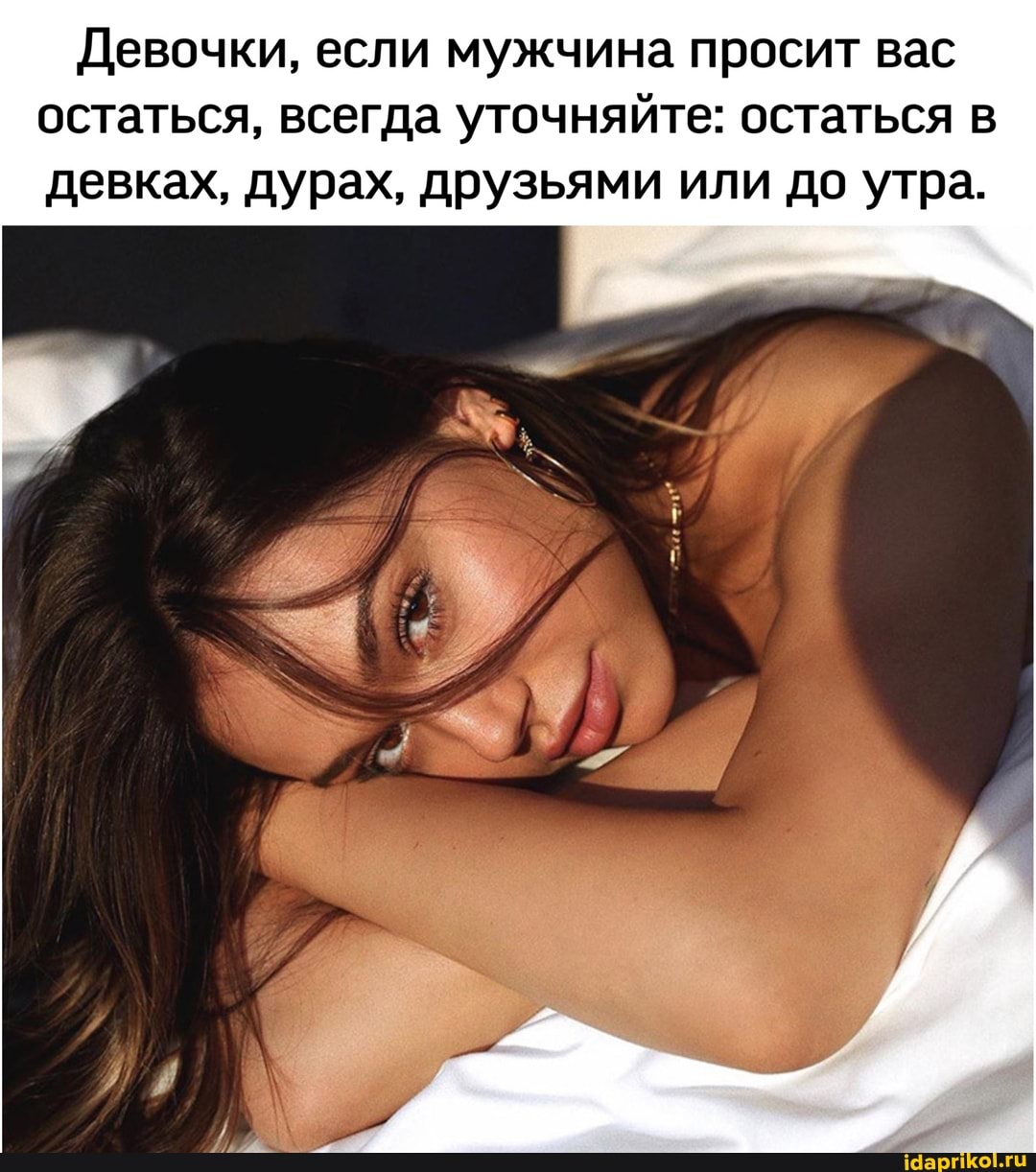 Девочки, если мужчина просит вас остаться, всегда уточняйте: остаться в девках, дурах, друзьями или до утра.