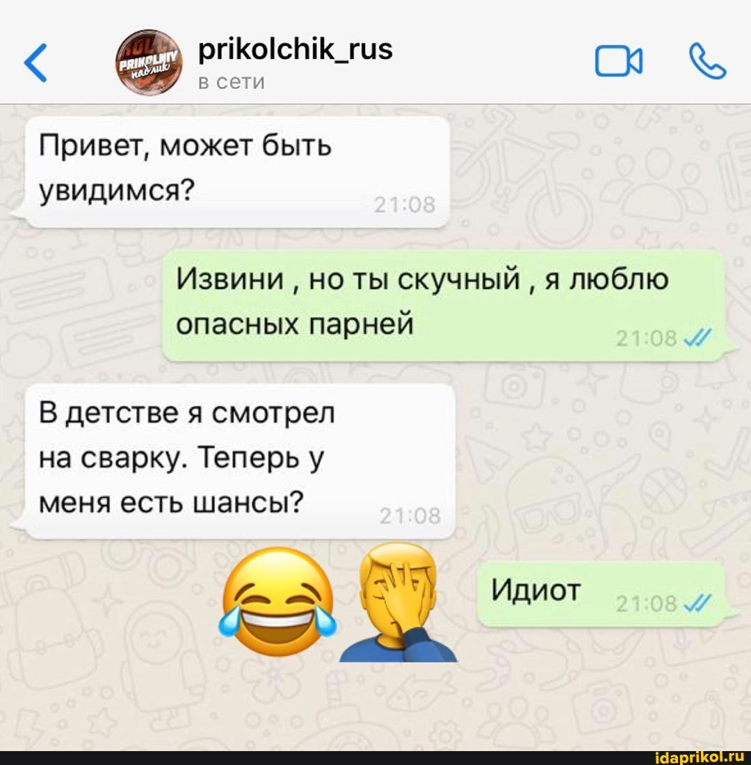 Привет, может быть
Извини
но ты скучный
я люблю
опасных парней
В детстве я смотрел
на сварку. Теперь у
меня есть шансы?