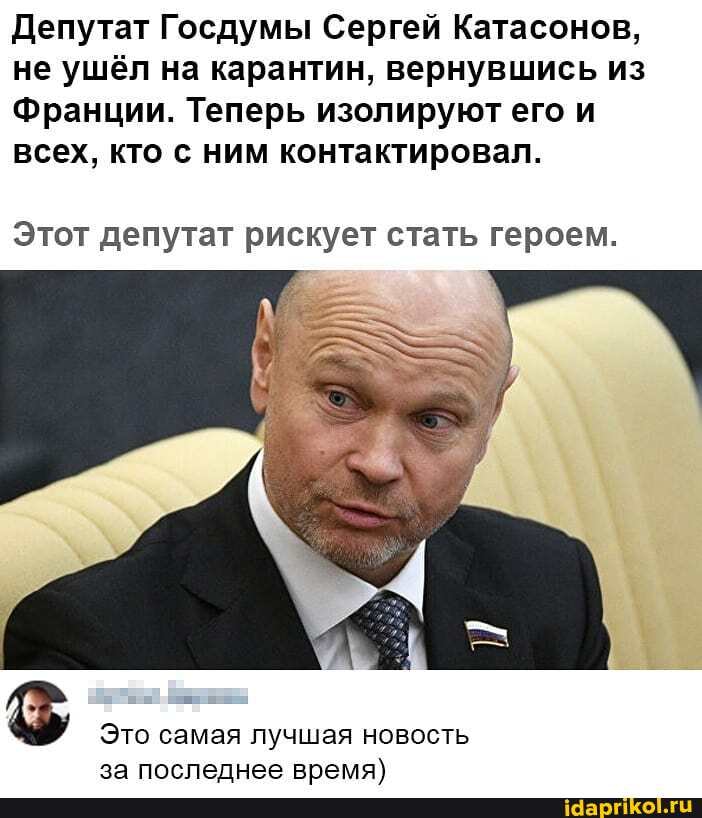 Депутат Госдумы Сергей Катасонов,
не ушёл на карантин, вернувшись из
Франции. Теперь изолируют его и
всех, кто с ним контактировал.
Этот депутат рискует стать героем.
Это самая лучшая новость
за последнее время)