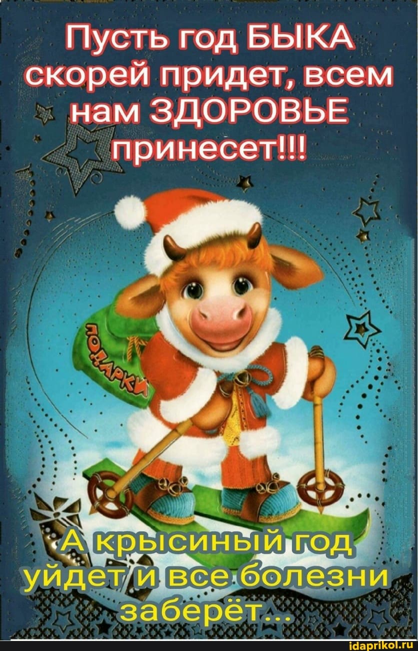 Пусть год БЫКА скорей придет, всем нам ЗДОРОВЬЕ принесет!!!
уйдет всеболезни заберёт...