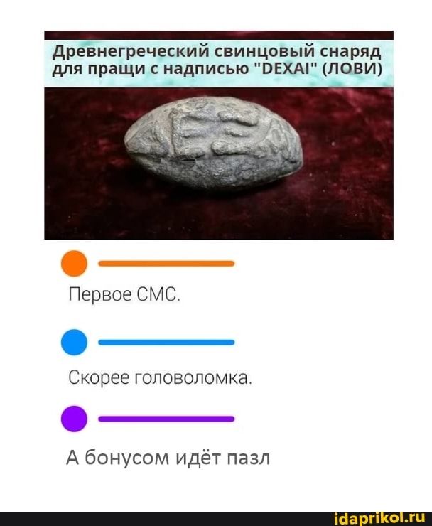 Древнегреческий свинцовый снаряд для пращи с надписью "ОЕХА!" (ЛОВИ)
Первое СМС
Скорее головоломка
А бонусом идёт пазл