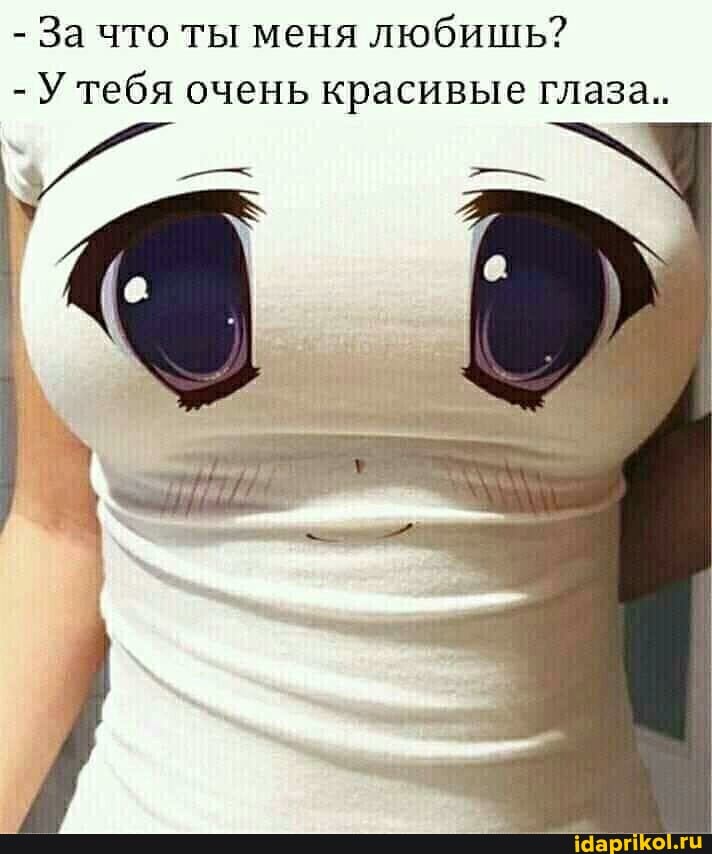 - За что ты меня любишь?
-У тебя очень красивые глаза..