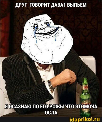 ДРУГ ГОВОРИТ ДАВА1 ВЫПЬЕМ
ОСАЗНАЮ ПО ЕГО РОЖЫ ЧТО ЭТОМОЧА ОСЛА