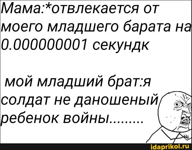 от моего младшего барата на
0.000000001 секундк
мой младший солдат не даношеный ребенок войны..........