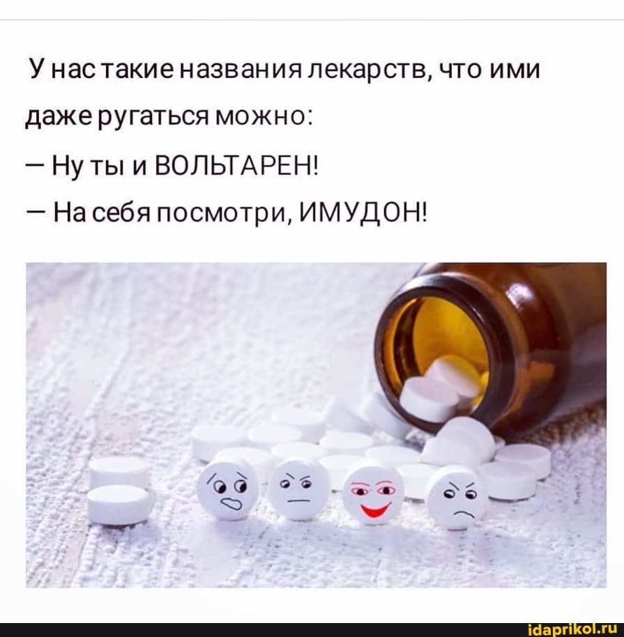 У нас такие названия лекарств, что ими даже ругаться можно:
- Нуты и ВОЛЬТАРЕН!
- На себя посмотри, ИМУДОН!