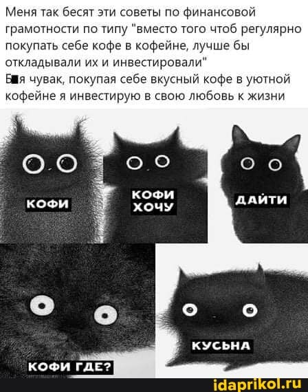 Меня так бесят эти советы по финансовой грамотности по типу "вместо того чтоб регулярно покупать себе кофе в кофейне, лучше бы откладывали их и инвестировали"
Бщя чувак, покупая себе вкусный кофе в уютной кофейне я инвестирую в свою любовь к жизни
о о
КУСЬНА
КОФИ ГДЕ?