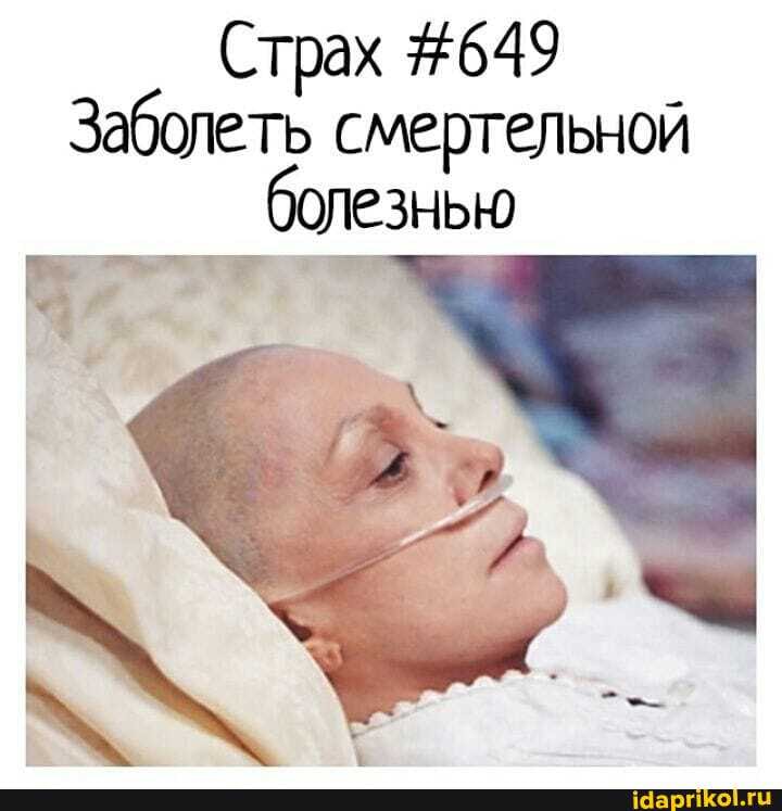 Страх #649
Заболеть смертельной
болезнью