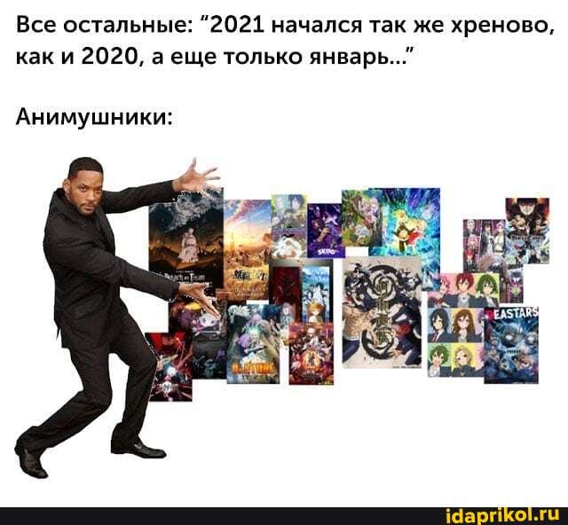 Все остальные: ^2021 начался так же хреново, как и 2020, аеще только январь..."
Анимушники: